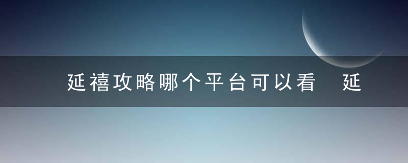 延禧攻略哪个平台可以看 延禧攻略在哪个平台播放